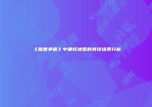 《魔兽争霸》中哪吒地图的竞技场景分析