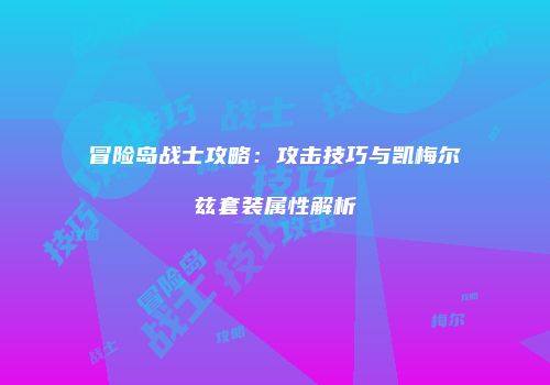 冒险岛战士攻略：攻击技巧与凯梅尔兹套装属性解析