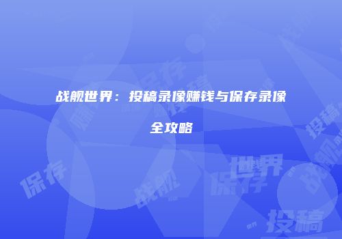 战舰世界：投稿录像赚钱与保存录像全攻略
