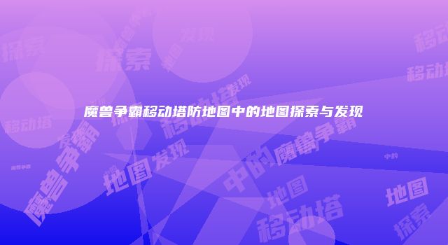 魔兽争霸移动塔防地图中的地图探索与发现