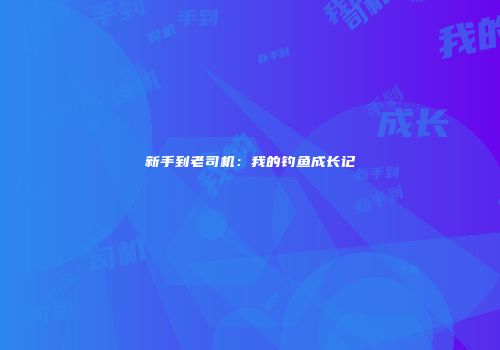 新手到老司机：我的钓鱼成长记