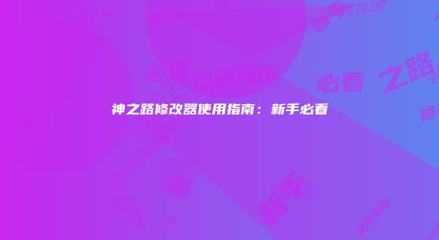 神之路修改器使用指南：新手必看