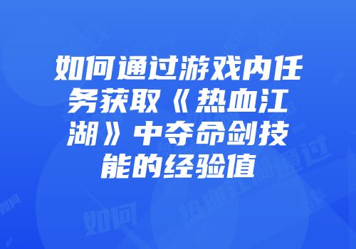 如何通过游戏内任务获取《热血江湖》中夺命剑技能的经验值