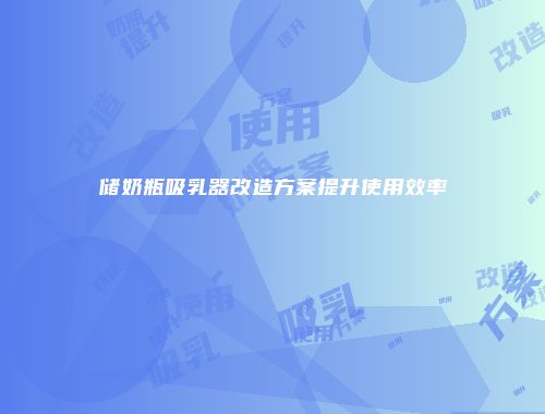 储奶瓶吸乳器改造方案提升使用效率