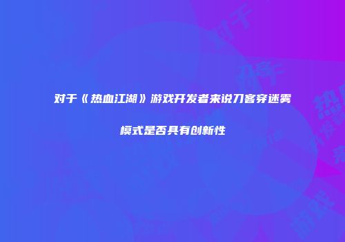 对于《热血江湖》游戏开发者来说刀客穿迷雾模式是否具有创新性
