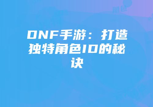 DNF手游：打造独特角色ID的秘诀