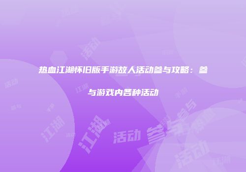 热血江湖怀旧版手游故人活动参与攻略：参与游戏内各种活动