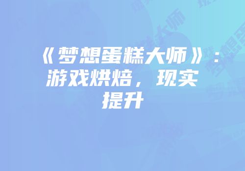 《梦想蛋糕大师》：游戏烘焙，现实提升
