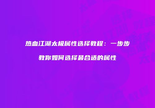 热血江湖太极属性选择教程：一步步教你如何选择最合适的属性