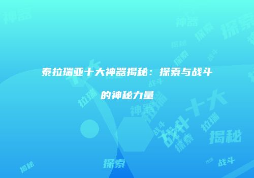 泰拉瑞亚十大神器揭秘：探索与战斗的神秘力量