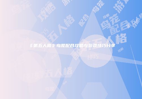 《第五人格》鸟笼配合攻略与游戏技巧分享