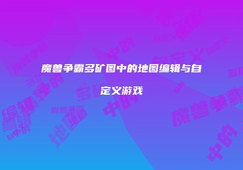 魔兽争霸多矿图中的地图编辑与自定义游戏