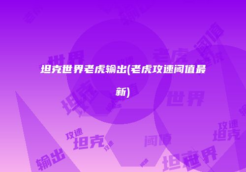 坦克世界老虎输出(老虎攻速阈值最新)