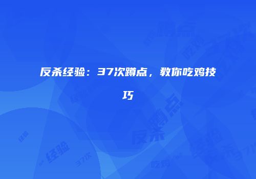 反杀经验：37次蹲点，教你吃鸡技巧