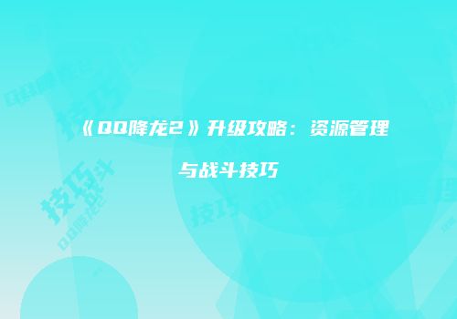 《QQ降龙2》升级攻略：资源管理与战斗技巧