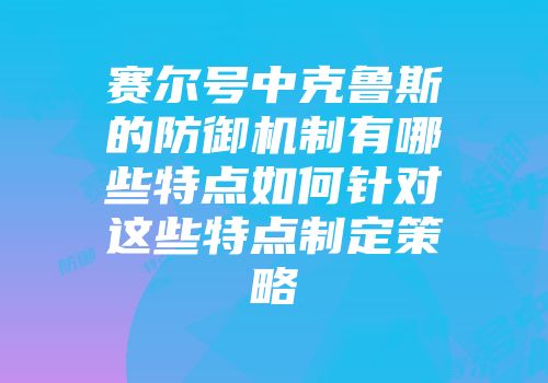 赛尔号中克鲁斯的防御机制有哪些特点如何针对这些特点制定策略