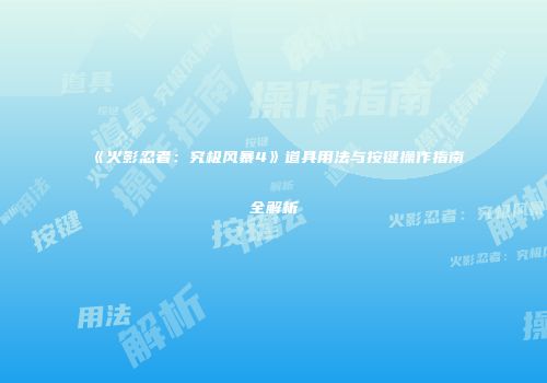 《火影忍者：究极风暴4》道具用法与按键操作指南全解析