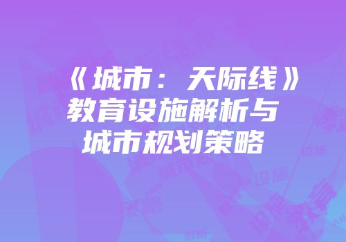《城市：天际线》教育设施解析与城市规划策略