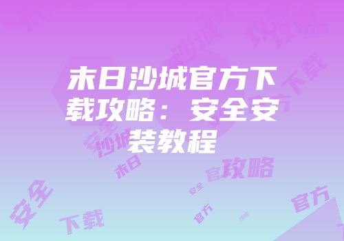末日沙城官方下载攻略：安全安装教程