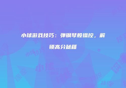 小球游戏技巧：弹钢琴般操控，解锁高分秘籍