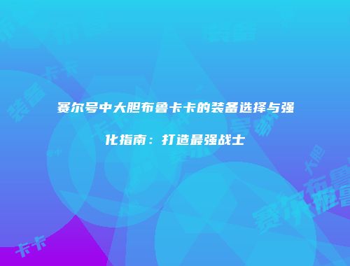 赛尔号中大胆布鲁卡卡的装备选择与强化指南：打造最强战士