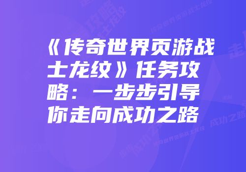 《传奇世界页游战士龙纹》任务攻略：一步步引导你走向成功之路