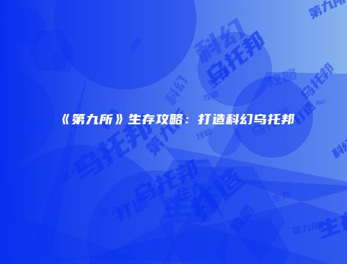 《第九所》生存攻略：打造科幻乌托邦