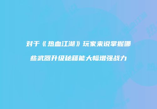 对于《热血江湖》玩家来说掌握哪些武器升级秘籍能大幅增强战力