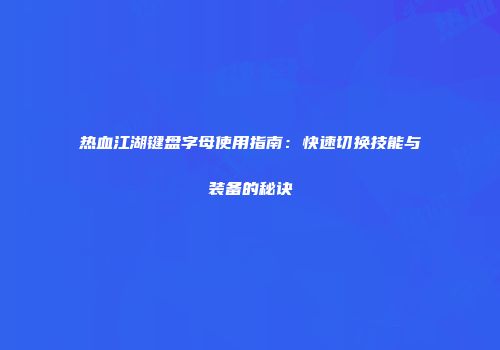 热血江湖键盘字母使用指南：快速切换技能与装备的秘诀
