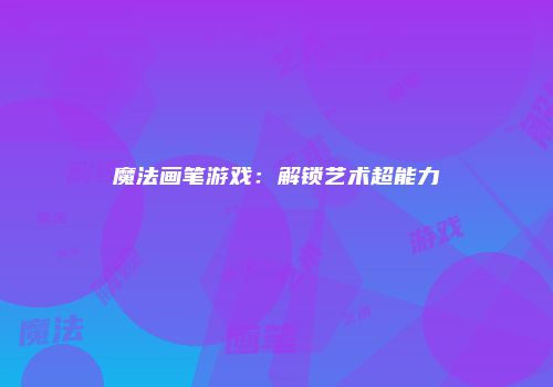 魔法画笔游戏：解锁艺术超能力