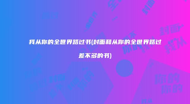 我从你的全世界路过书(封面和从你的全世界路过差不多的书)
