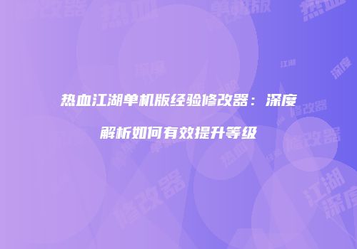 热血江湖单机版经验修改器：深度解析如何有效提升等级