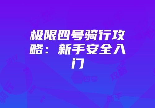 极限四号骑行攻略：新手安全入门