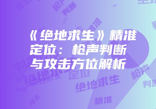 《绝地求生》精准定位：枪声判断与攻击方位解析
