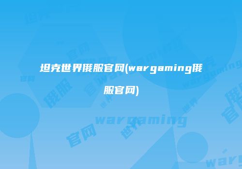 坦克世界俄服官网(wargaming俄服官网)