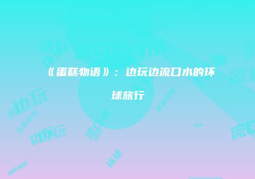 《蛋糕物语》：边玩边流口水的环球旅行