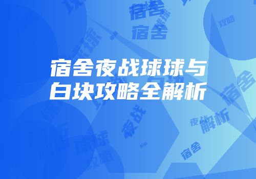 宿舍夜战球球与白块攻略全解析