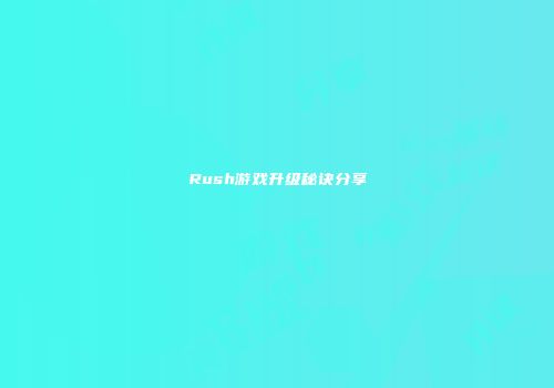 Rush游戏升级秘诀分享