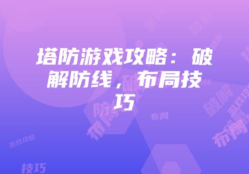 塔防游戏攻略：破解防线，布局技巧