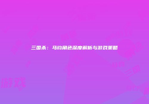 三国杀：马钧角色深度解析与游戏策略