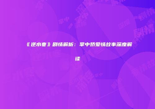 《逆水寒》剧情解析：掌中娇爱情故事深度解读