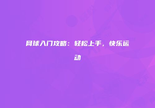 网球入门攻略：轻松上手，快乐运动