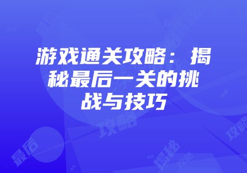 游戏通关攻略：揭秘最后一关的挑战与技巧
