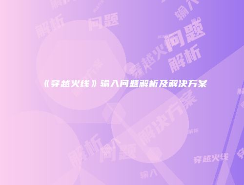《穿越火线》输入问题解析及解决方案