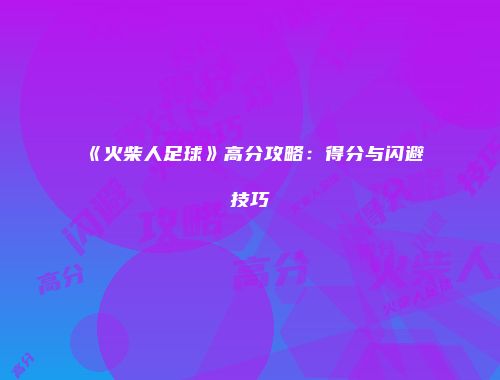 《火柴人足球》高分攻略：得分与闪避技巧