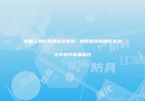 热血江湖防具强化符传说：如何有效利用防具强化符提升装备属性