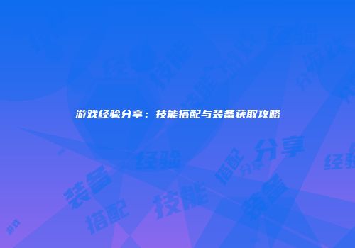 游戏经验分享：技能搭配与装备获取攻略