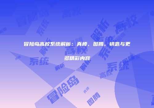 冒险岛高校系统解析：真棒、图腾、钥匙与更多精彩内容