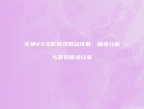 死神VS火影修改网站详解：角色分析与游戏体验分享