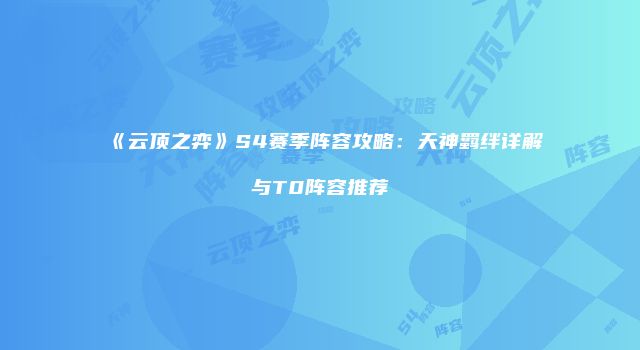 《云顶之弈》S4赛季阵容攻略：天神羁绊详解与T0阵容推荐